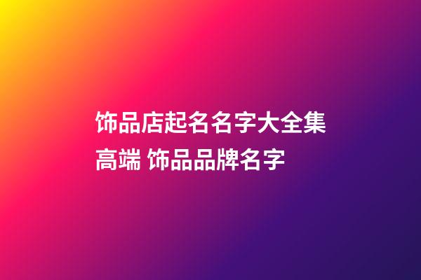 饰品店起名名字大全集高端 饰品品牌名字-第1张-店铺起名-玄机派